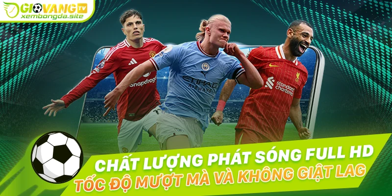 Chất lượng phát sóng bóng đá trực tuyến HD, không giật lag